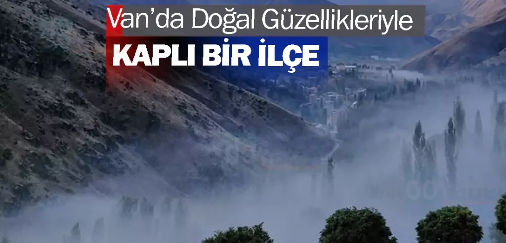 Van’da Doğal Güzellikleriyle Kaplı Bir İlçe