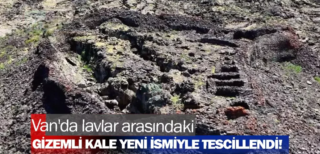 Van'da lavlar arasındaki Gizemli Kale yeni ismiyle tescillendi!