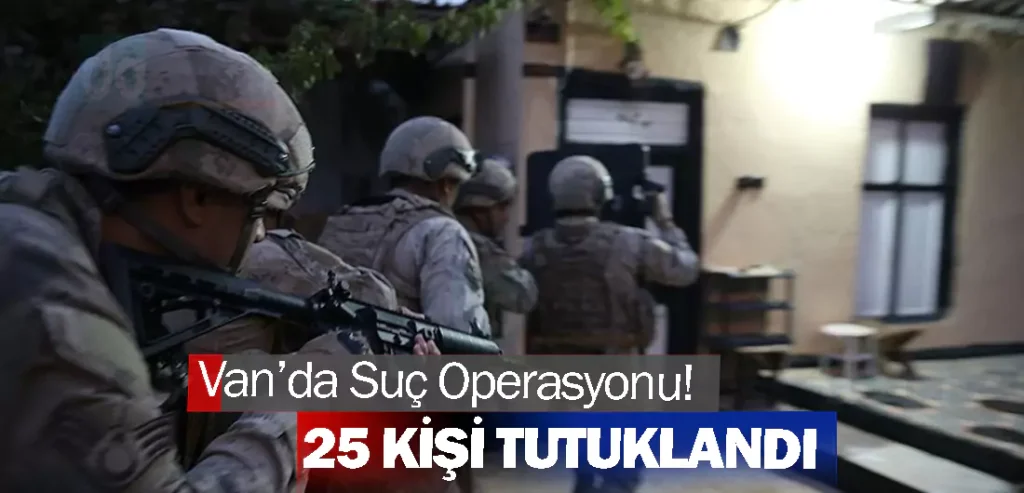 Van’da Suç Operasyonu! 25 Kişi Tutuklandı