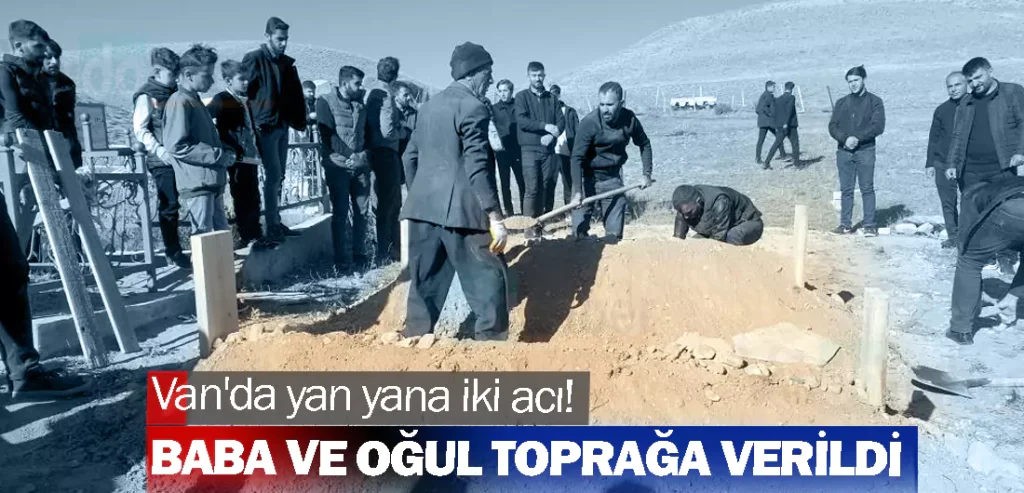 Van'da yan yana iki acı! Baba ve oğul toprağa verildi