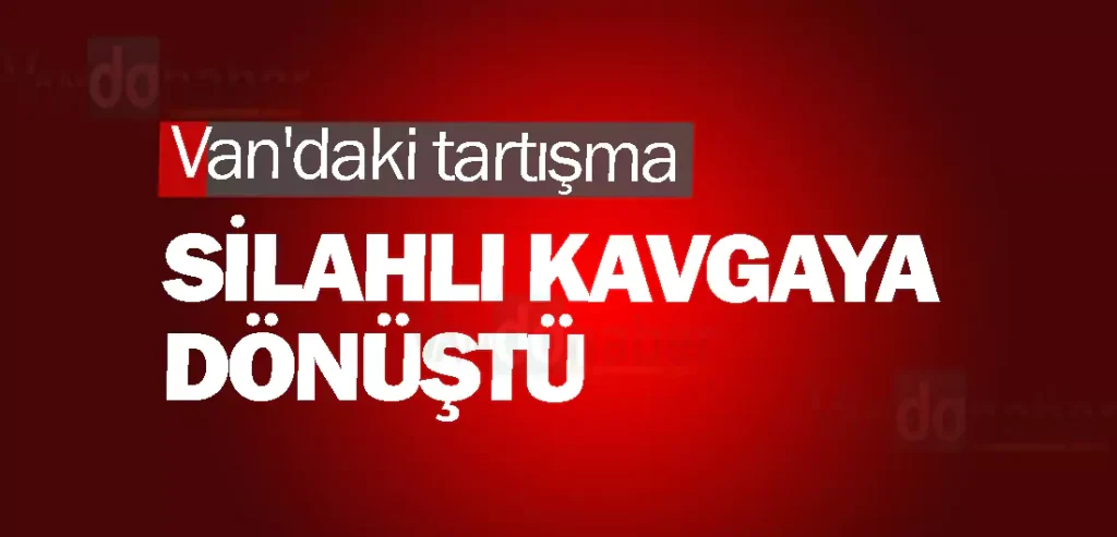 Van'daki tartışma silahlı kavgaya dönüştü