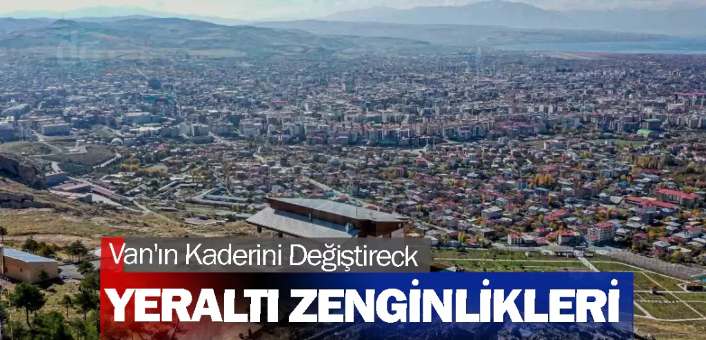 Van'ın Kaderini Değiştireck Yeraltı Zenginlikleri