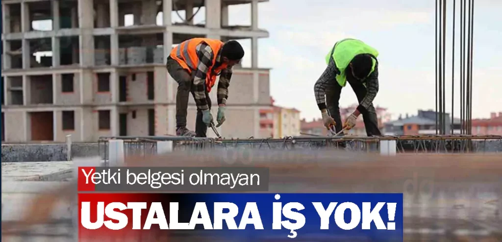 Yetki belgesi olmayan ustalara iş yok!