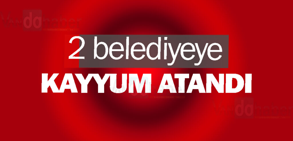 2 Belediyeye kayyum atandı