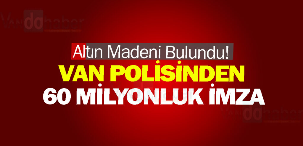 Altın Madeni Bulundu! Van Polisinden 60 Milyonluk İmza