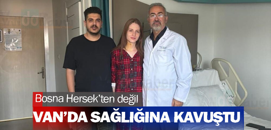 Bosna Hersek’ten değil Van’da sağlığına kavuştu