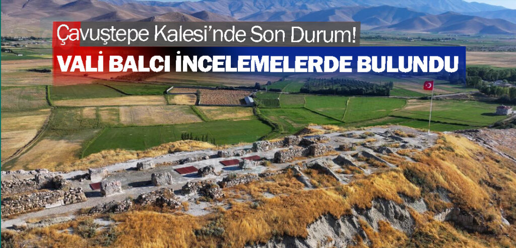 Çavuştepe Kalesi’nde Son Durum! Vali Balcı İncelemelerde Bulundu