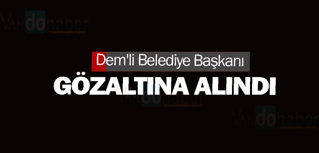 Dem'li Belediye Başkanı gözaltına alındı