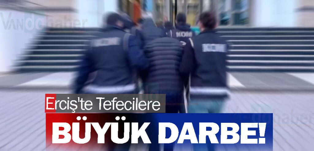 Erciş'te Tefecilere Büyük Darbe!