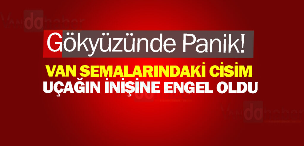 Gökyüzünde Panik! Van semalarındaki Cisim Uçağın İnişine Engel Oldu