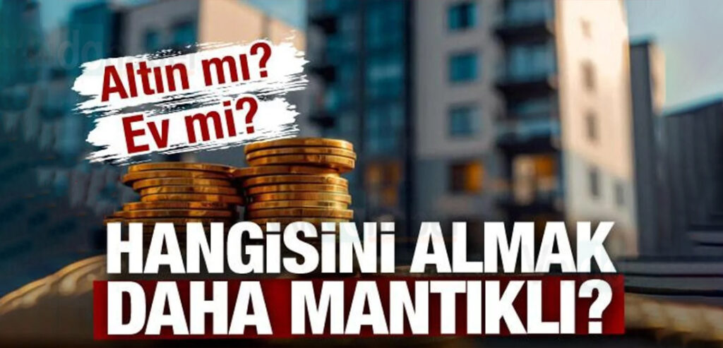 Konut mu, altın mı? Hangisini almak daha mantıklı!..