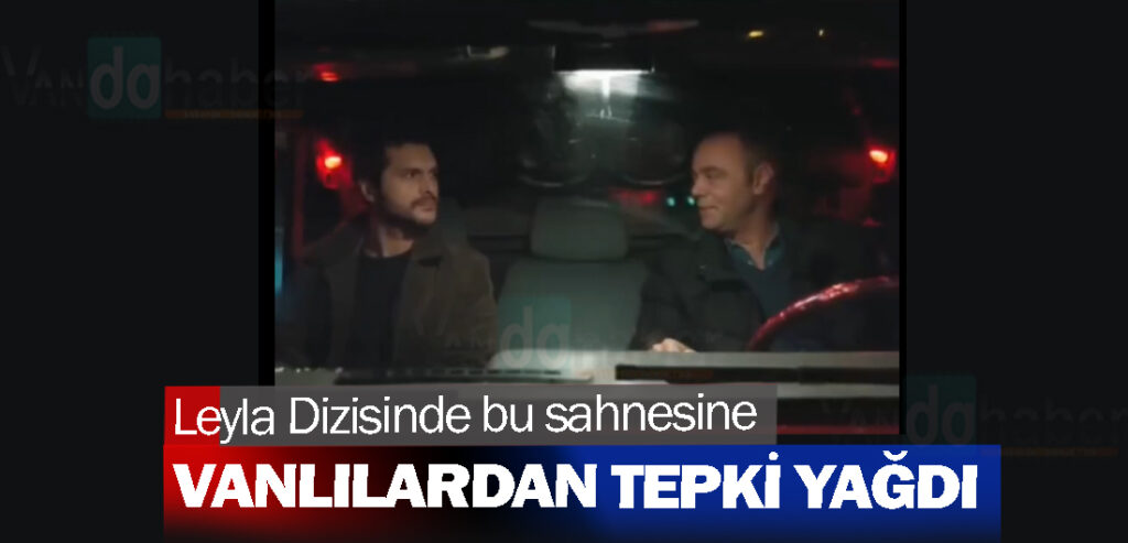 Leyla Dizisinde bir sahnesine Vanlılardan tepki yağdı