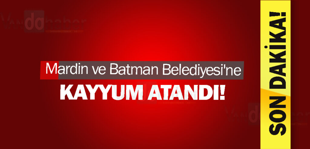 Mardin ve Batman Belediyesi'ne kayyum atandı!