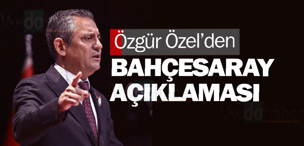 Özgür Özel’den Bahçesaray açıklaması