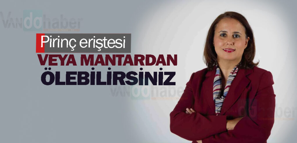 Pirinç eriştesi veya mantardan ölebilirsiniz