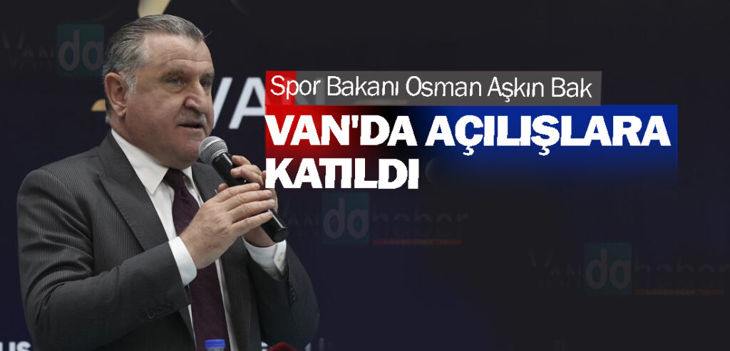 Spor Bakanı Osman Aşkın Bak Van'da açılışlara katıldı