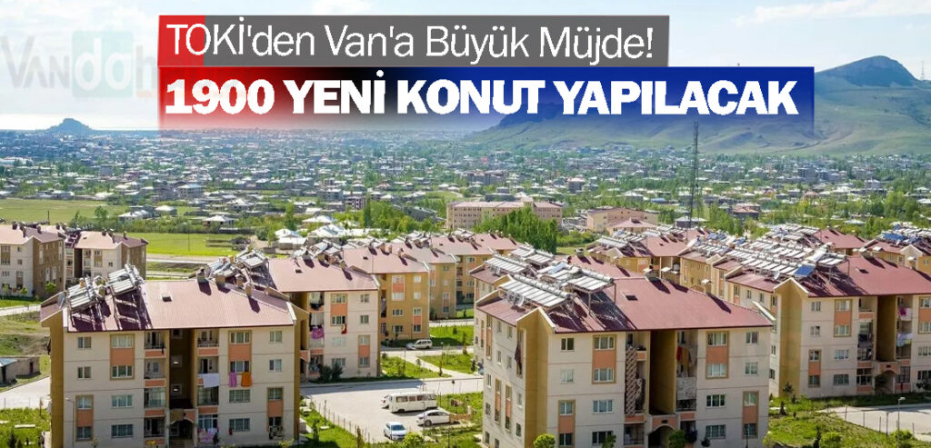 TOKİ'den Van'a Büyük Müjde! 1900 Yeni Konut!