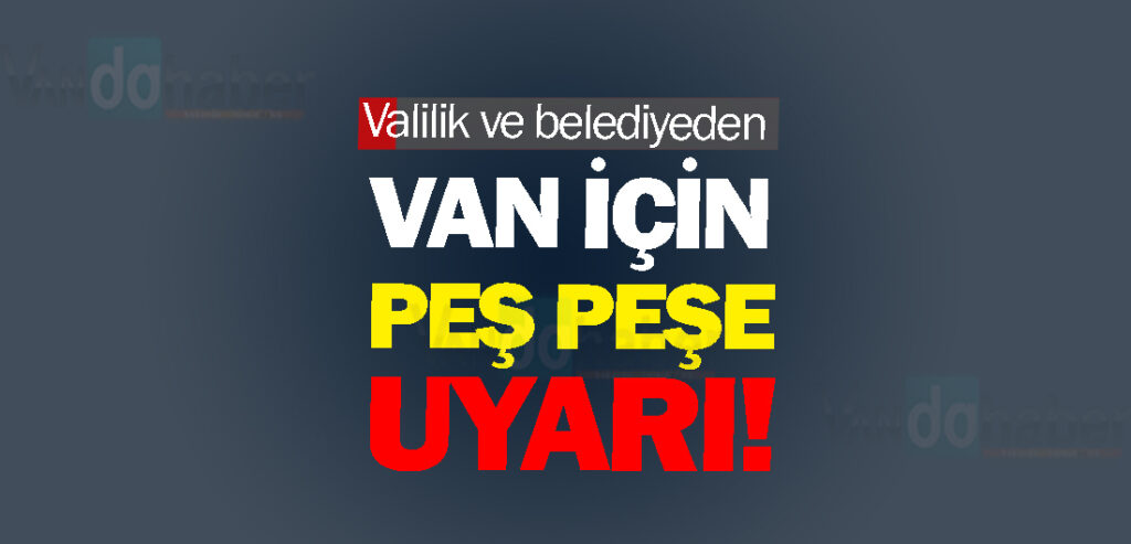 Valilik ve belediyeden Van için peş peşe uyarı!