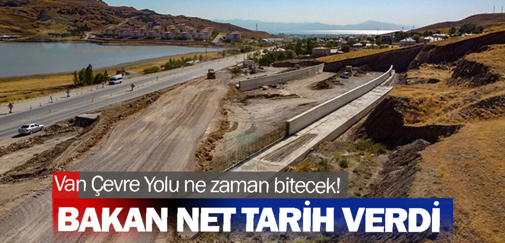 Van Çevre Yolu ne zaman bitecek! Bakan net tarih verdi