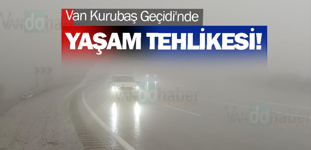 Van Kurubaş Geçidi'nde Yaşam Tehlikesi!