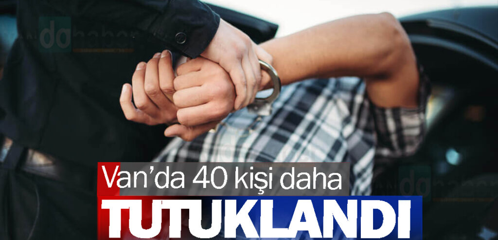 Van’da 40 kişi daha tutuklandı