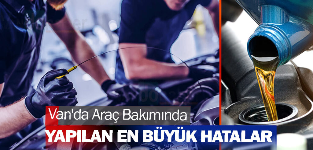 Van'da Araç Bakımında Yapılan En Büyük Hatalar