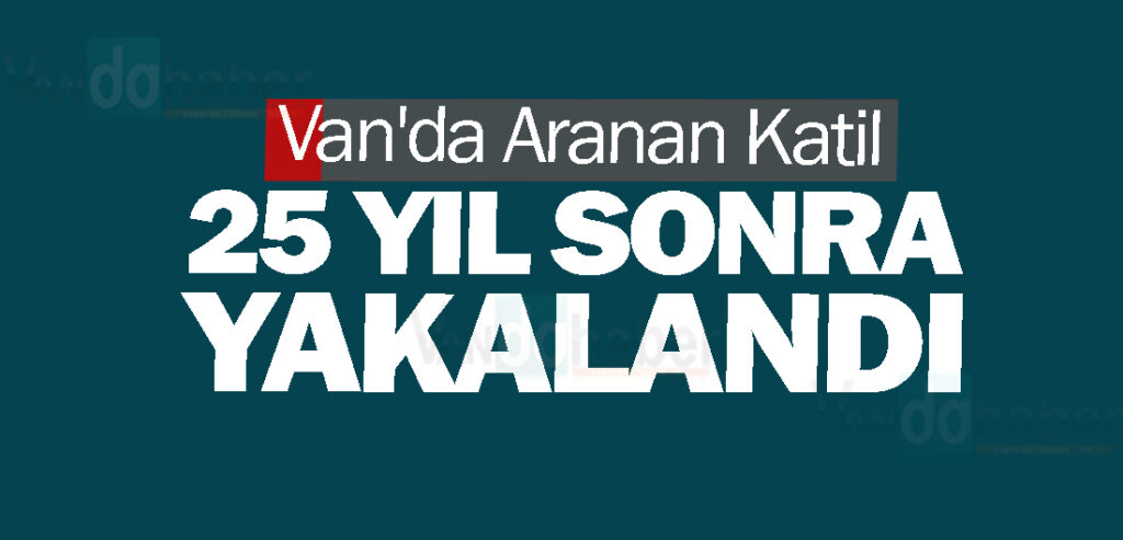 Van'da Aranan Katil 25 Yıl Sonra Yakalandı