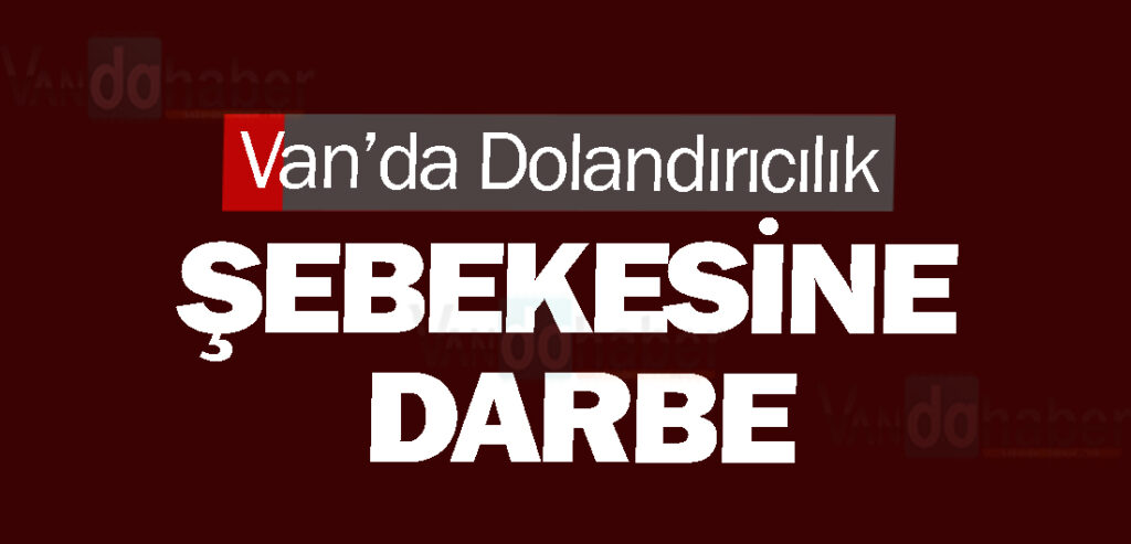 Van’da Dolandırıcılık Şebekesine Darbe