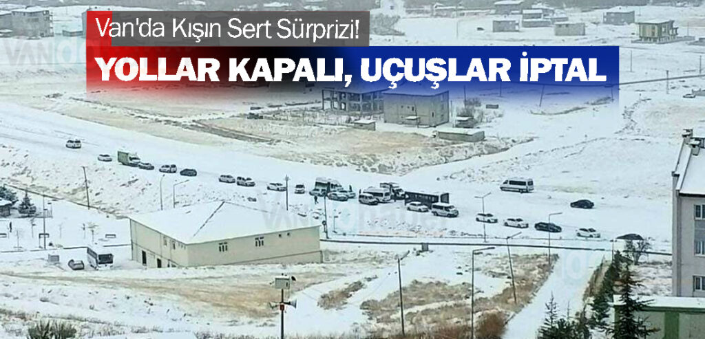 Van'da Kışın Sert Sürprizi! Yollar Kapalı Uçuşlar İptal