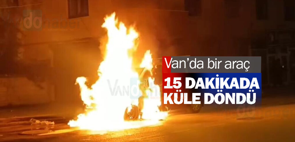 Van’da bir araç 15 dakikada küle döndü