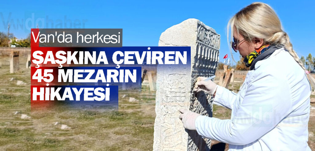 Van'da herkesi şaşkına çeviren 45 mezarın hikayesi