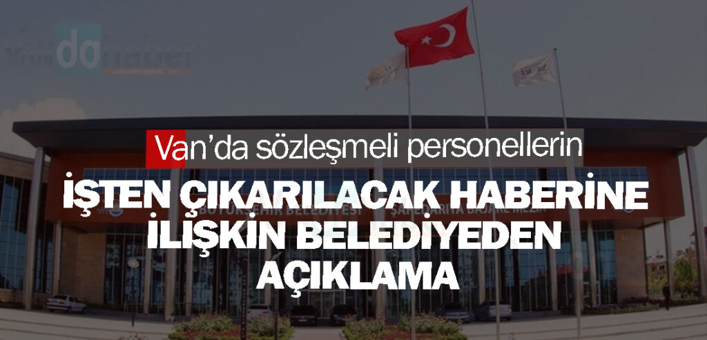 Van’da sözleşmeli personellerin işten çıkarılacak haberine ilişkin belediyeden açıklama