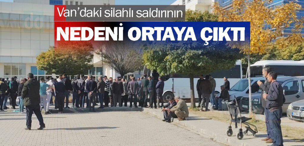 Van’daki silahlı saldırının nedeni ortaya çıktı