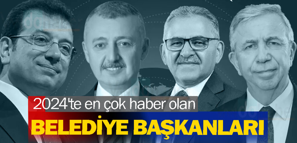 2024'te en çok haber olan belediye başkanları