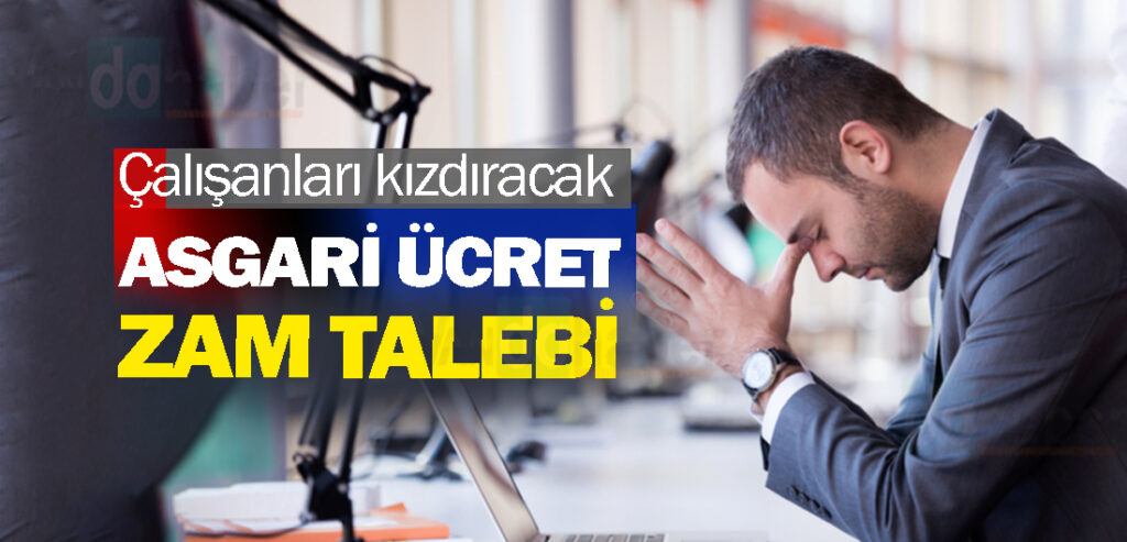 Çalışanları kızdıracak asgari ücret zam talebi