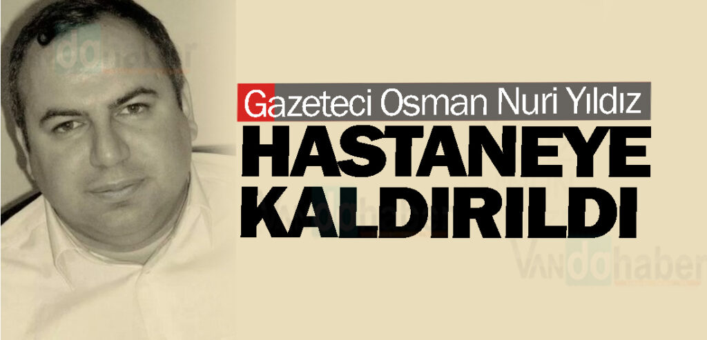 Gazeteci Osman Nuri Yıldız Hastaneye Kaldırıldı