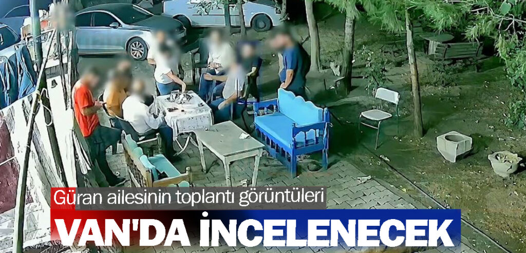 Güran ailesinin toplantı görüntüleri Van'da incelenecek