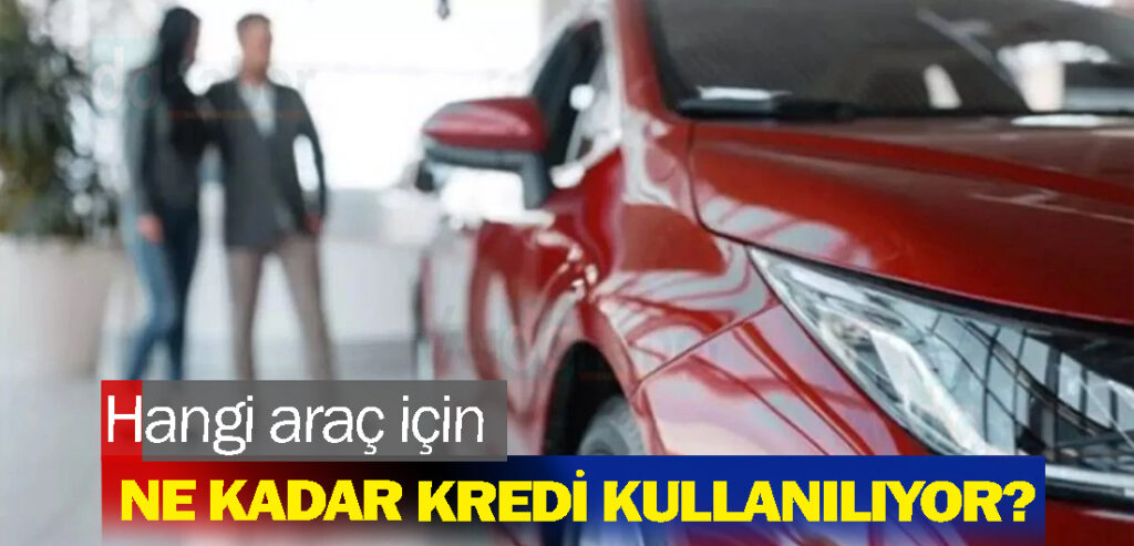 Hangi araç için ne kadar kredi kullanılıyor?