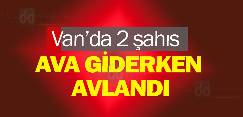 Van’da 2 şahıs ava giderken avlandı