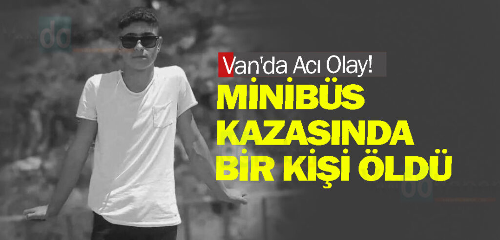 Van'da Acı Olayı! Minibüs Kazasında Bir Kişi Öldü