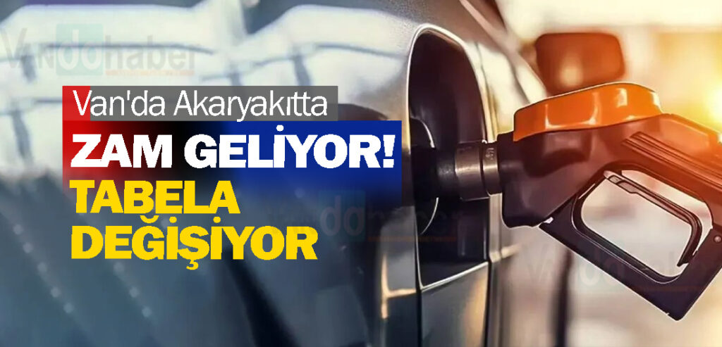 Van'da Akaryakıtta zam geliyor! Tabela değişiyor