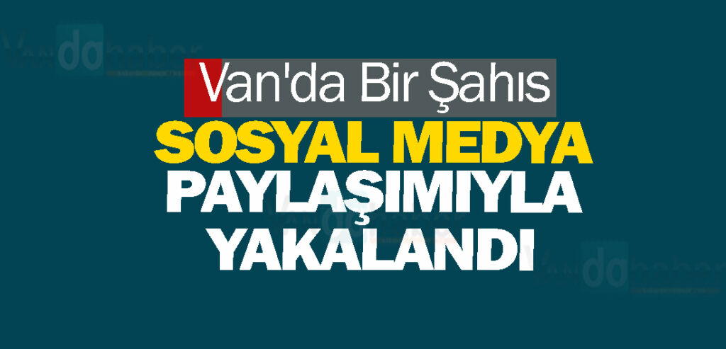 Van'da Bir Şahıs Sosyal Medya Paylaşımıyla Yakalandı