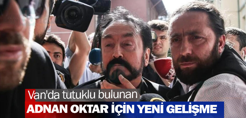 Van'da tutuklu bulunan Adnan Oktar için yeni gelişme