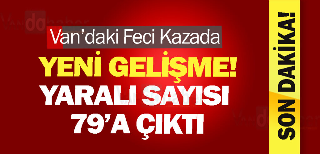 Van’daki Feci Kazada Yeni Gelişme! Yaralı Sayısı 79’a Çıktı