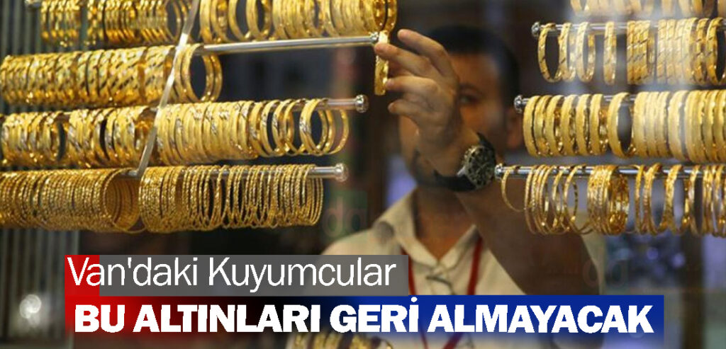 Van'daki Kuyumcular bu altınları geri almayacak