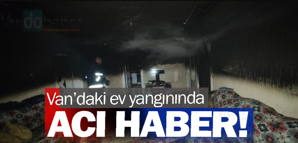 Van’daki ev yangınında acı haber!