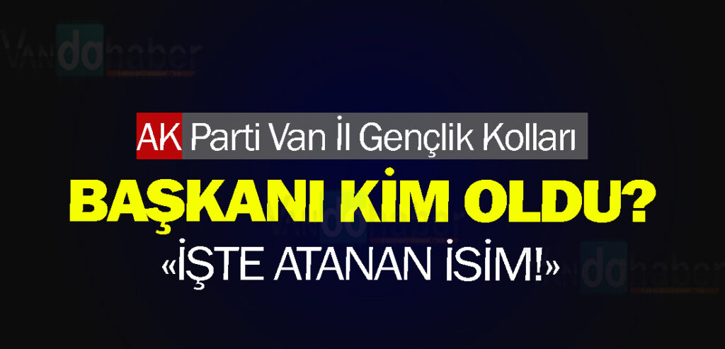 AK Parti Van İl Gençlik Kolları Başkanı Kim Oldu!