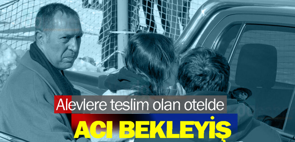 Alevlere teslim olan otelde acı bekleyiş