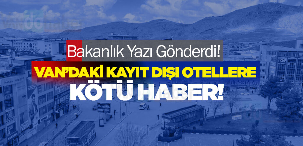 Bakanlık Yazı Gönderdi! Van’daki Kayıt Dışı Oteller Mühürleniyor