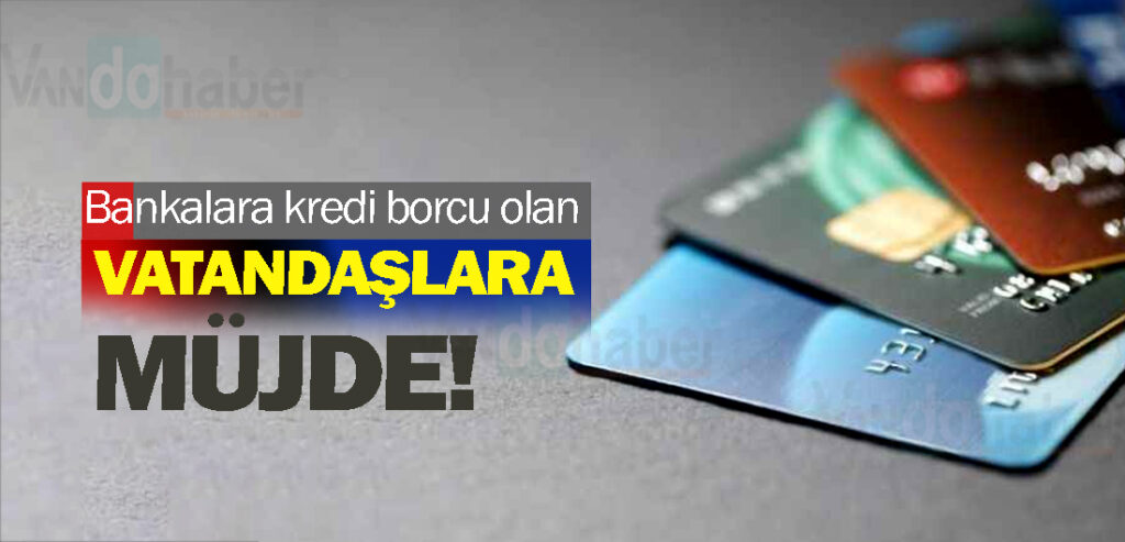 Bankalara kredi borcu olan vatandaşlara müjde!